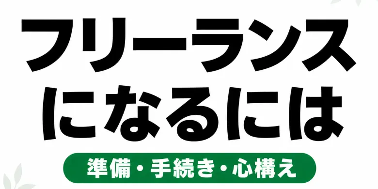 フリーランスになるには？必要なもの・手続きの流れを5ステップで解説【2026年最新】